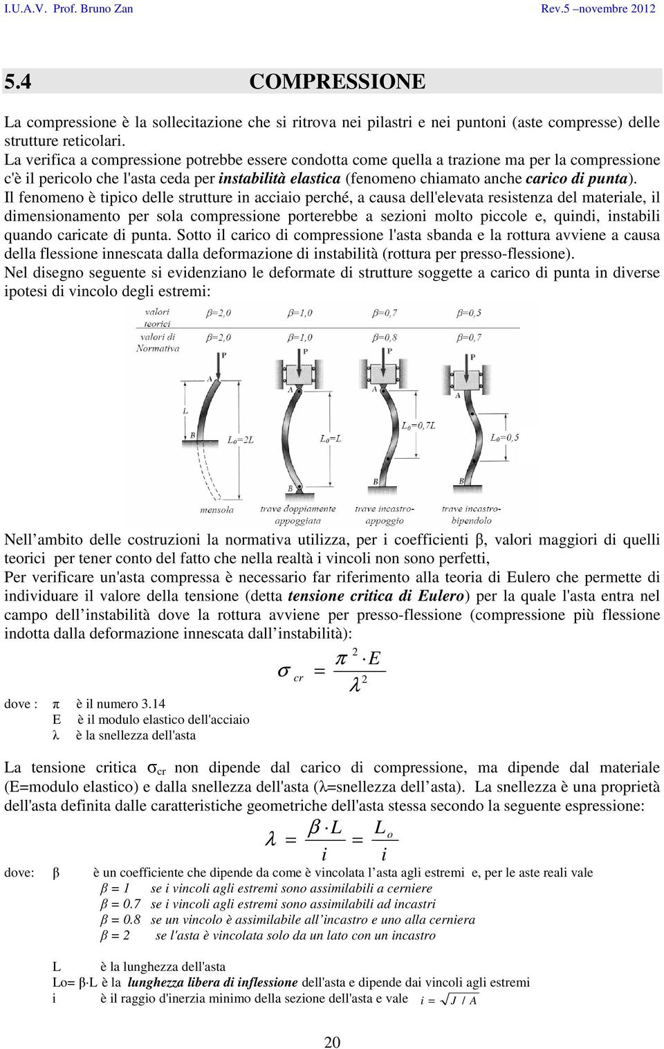 Il fenomeno è tipico delle strutture in acciaio perché, a causa dell'elevata resistenza del materiale, il dimensionamento per sola compressione porterebbe a sezioni molto piccole e, quindi, instabili