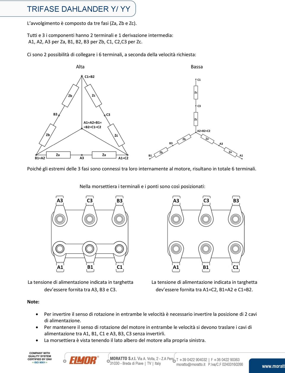 Ci sono 2 possibilità di collegare i 6 terminali, a seconda della velocità richiesta: Alta Bassa Poiché gli estremi delle 3 fasi sono connessi tra loro internamente al motore, risultano in totale