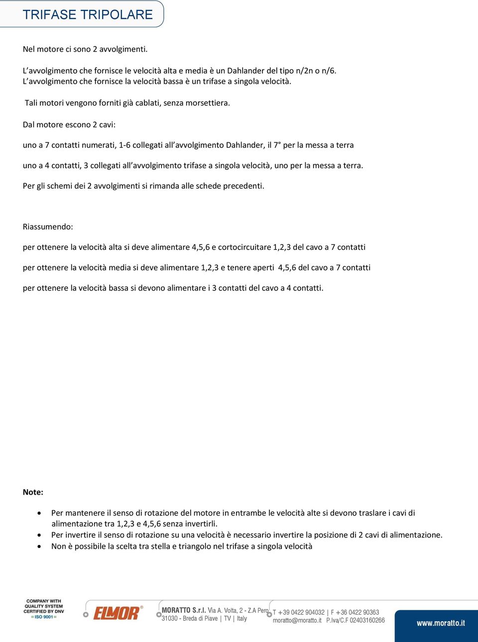 Dal motore escono 2 cavi: uno a 7 contatti numerati, 1-6 collegati all avvolgimento Dahlander, il 7 per la messa a terra uno a 4 contatti, 3 collegati all avvolgimento trifase a singola velocità, uno