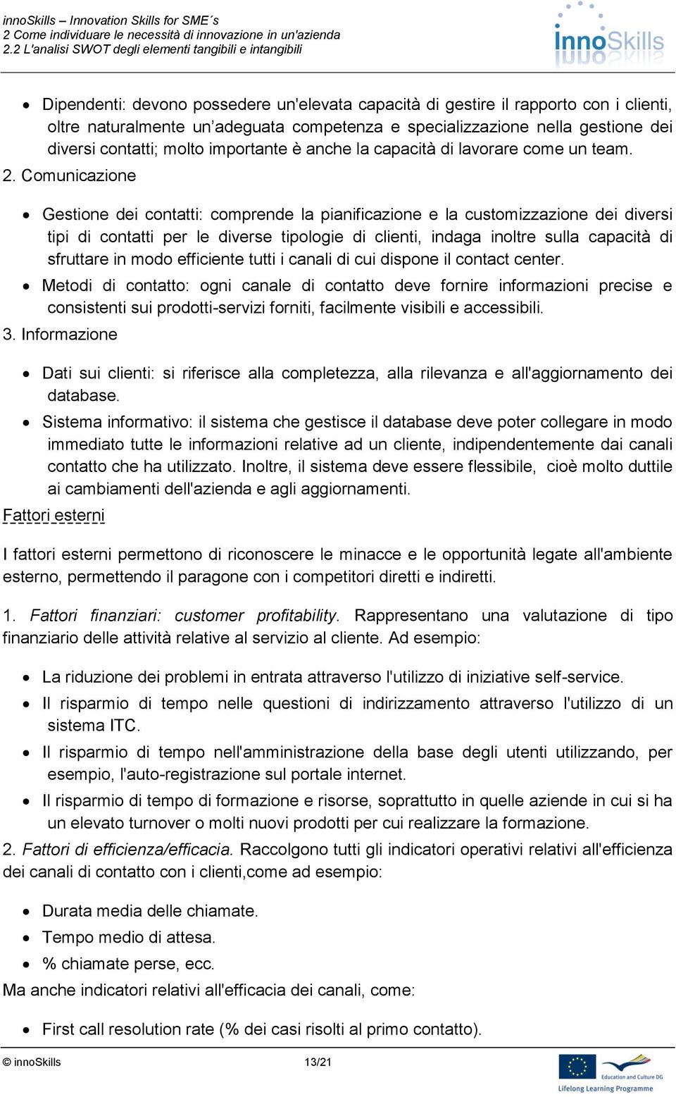 Comunicazione Gestione dei contatti: comprende la pianificazione e la customizzazione dei diversi tipi di contatti per le diverse tipologie di clienti, indaga inoltre sulla capacità di sfruttare in