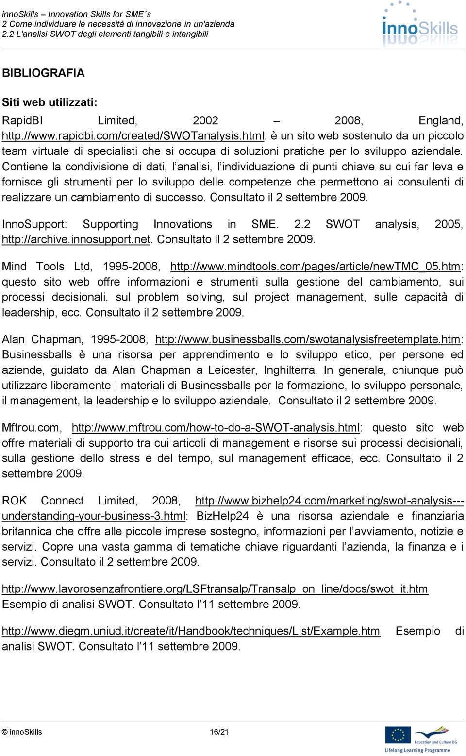 Contiene la condivisione di dati, l analisi, l individuazione di punti chiave su cui far leva e fornisce gli strumenti per lo sviluppo delle competenze che permettono ai consulenti di realizzare un