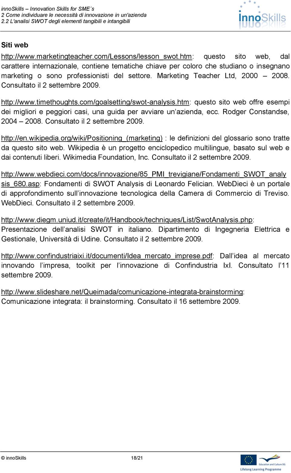 Consultato il 2 settembre 2009. http://www.timethoughts.com/goalsetting/swot-analysis.htm: questo sito web offre esempi dei migliori e peggiori casi, una guida per avviare un azienda, ecc.