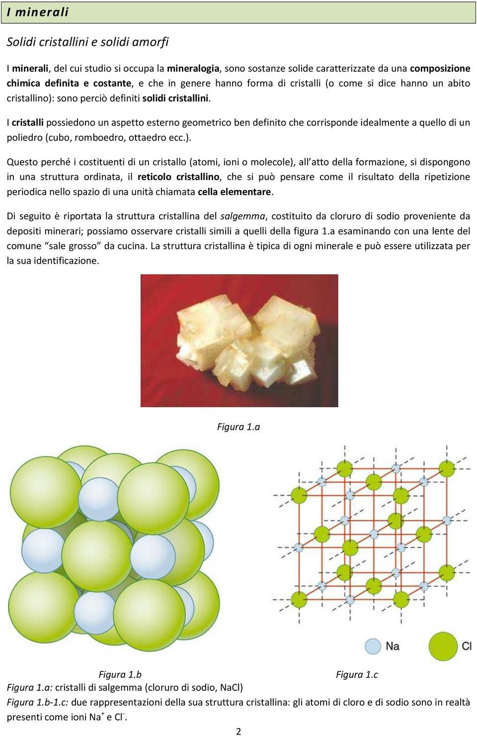 I cristalli possiedono un aspetto esterno geometrico ben definito che corrisponde idealmente a quello di un poliedro (cubo, romboedro, ottaedro ecc.).