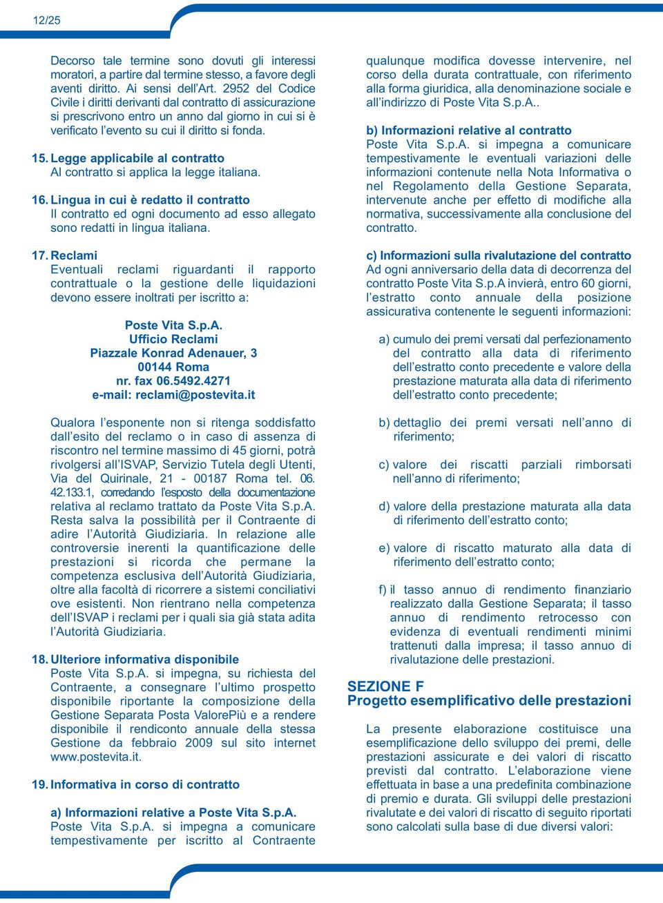 Legge applicabile al contratto Al contratto si applica la legge italiana. 16. Lingua in cui è redatto il contratto Il contratto ed ogni documento ad esso allegato sono redatti in lingua italiana. 17.