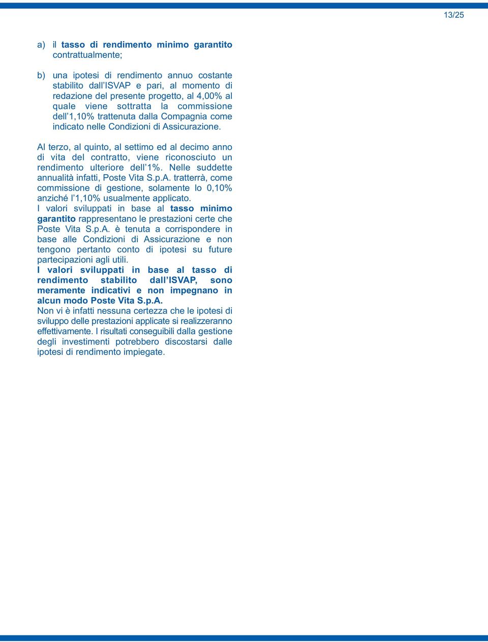 Al terzo, al quinto, al settimo ed al decimo anno di vita del contratto, viene riconosciuto un rendimento ulteriore dell 1%. Nelle suddette annualità infatti, Poste Vita S.p.A. tratterrà, come commissione di gestione, solamente lo 0,10% anziché l 1,10% usualmente applicato.