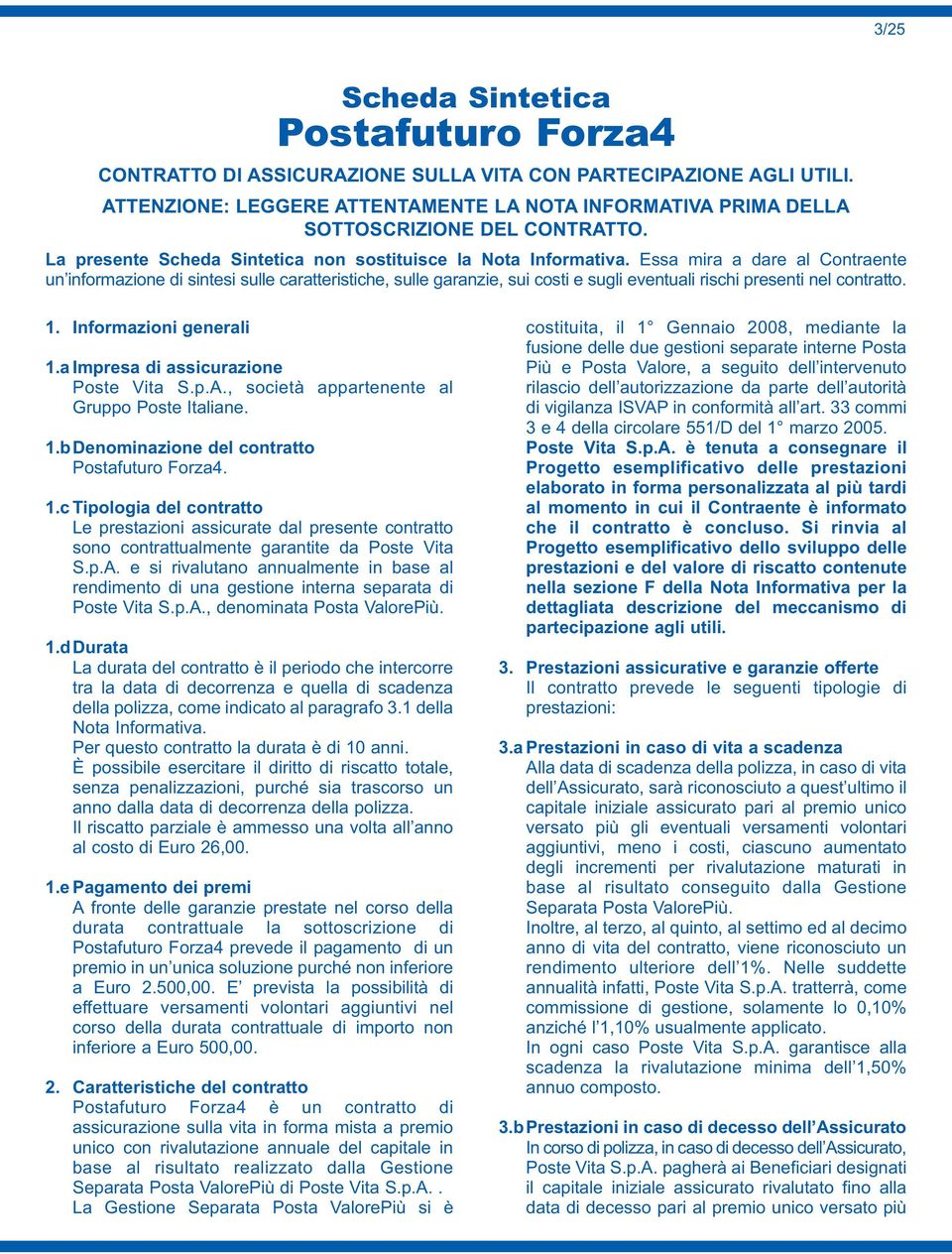 Essa mira a dare al Contraente un informazione di sintesi sulle caratteristiche, sulle garanzie, sui costi e sugli eventuali rischi presenti nel contratto. 1. Informazioni generali 1.