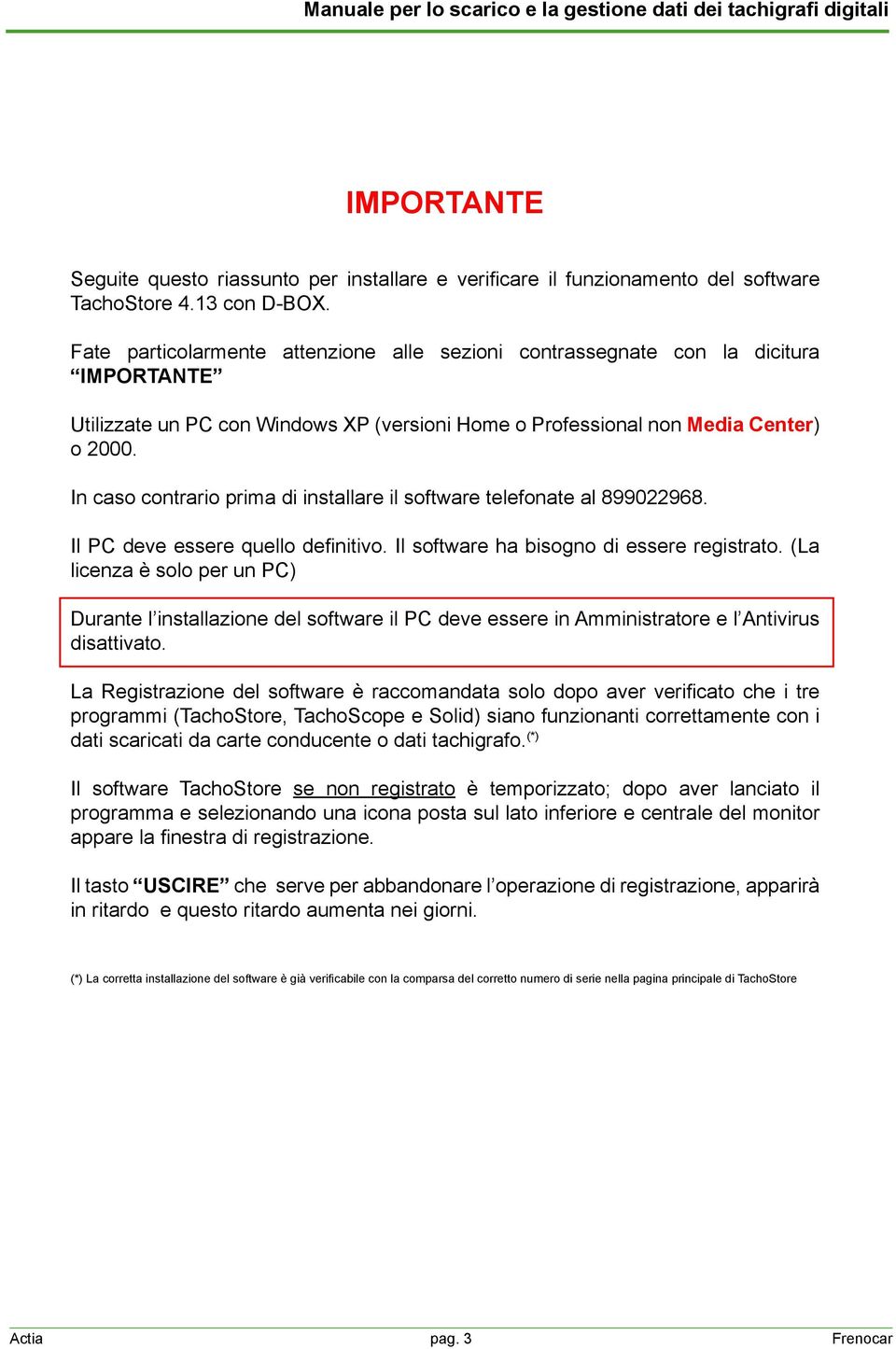 In caso contrario prima di installare il software telefonate al 899022968. Il PC deve essere quello definitivo. Il software ha bisogno di essere registrato.