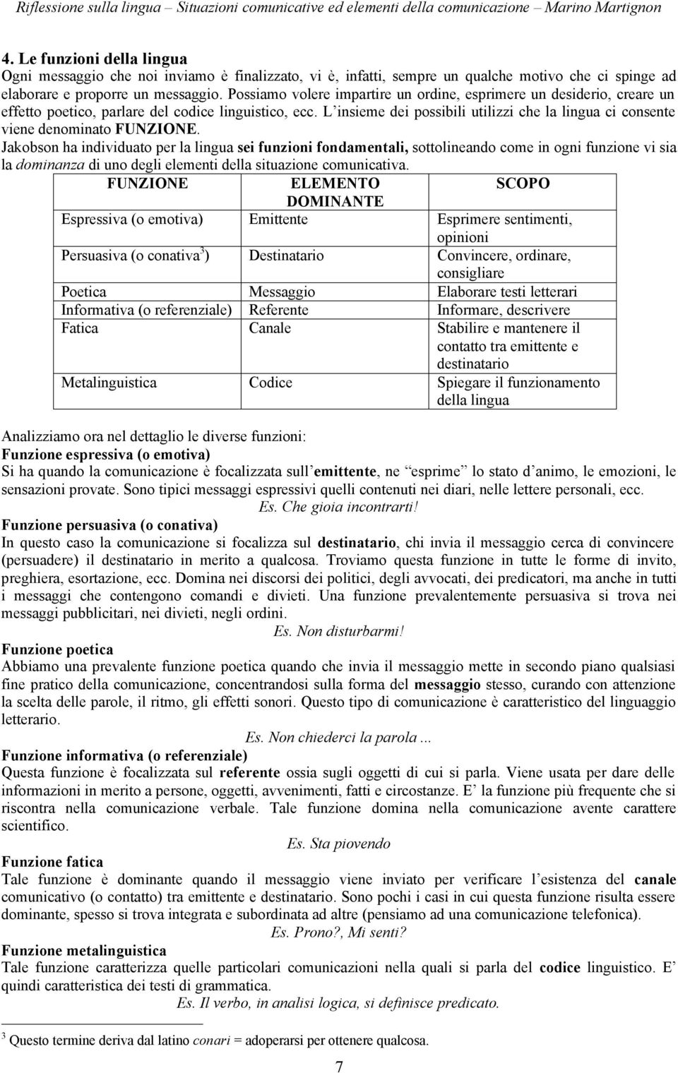 Possiamo volere impartire un ordine, esprimere un desiderio, creare un effetto poetico, parlare del codice linguistico, ecc.