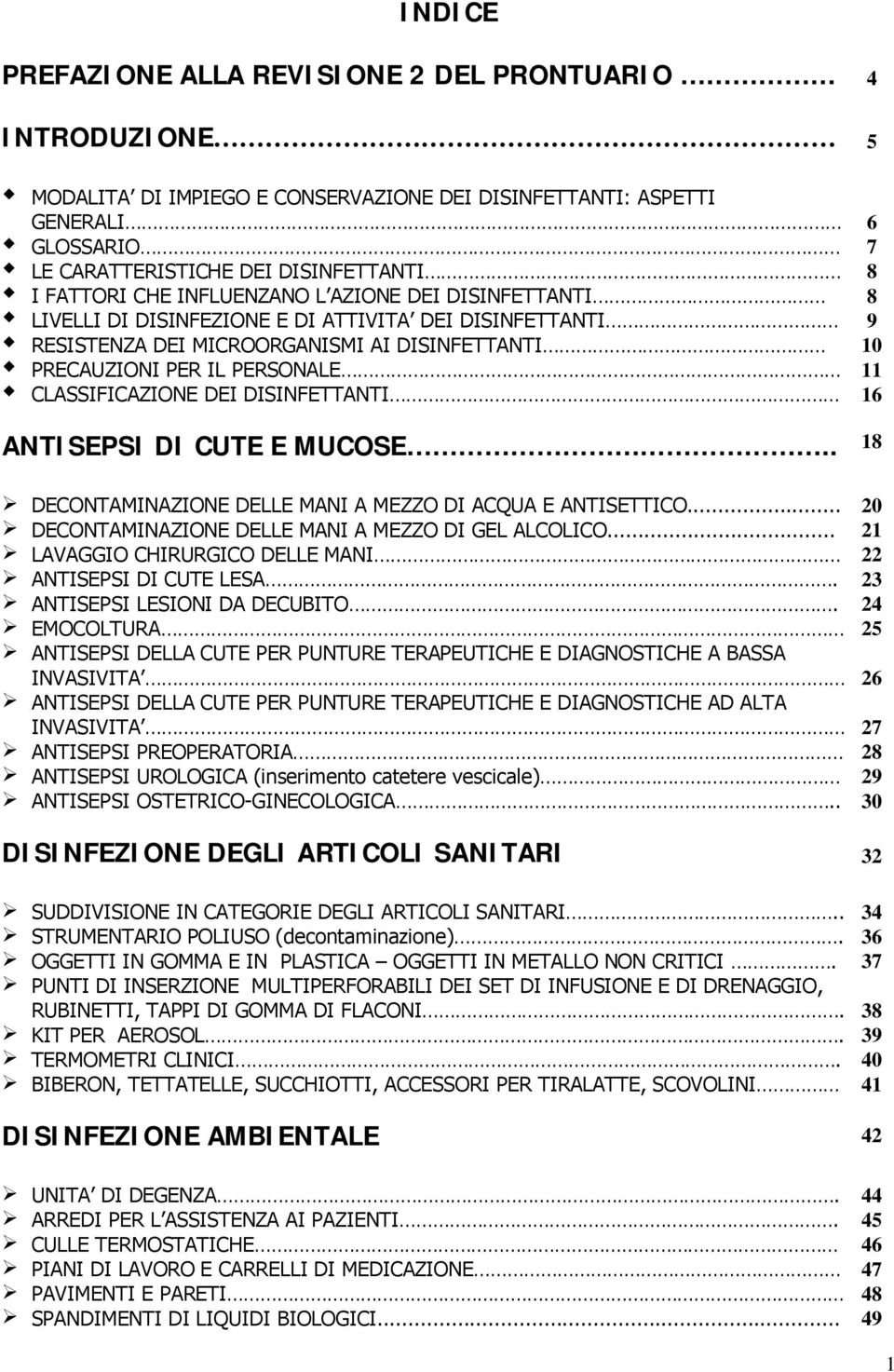 CLASSIFICAZIONE DEI DISINFETTANTI 16 ANTISEPSI DI CUTE E MUCOSE.. 18 DECONTAMINAZIONE DELLE MANI A MEZZO DI ACQUA E ANTISETTICO... 20 DECONTAMINAZIONE DELLE MANI A MEZZO DI GEL ALCOLICO.