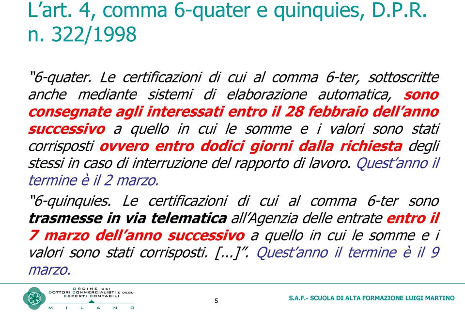 successivo a quello in cui le somme e i valori sono stati corrisposti ovvero entro dodici giorni dalla richiesta degli stessi in caso di interruzione del rapporto di lavoro.