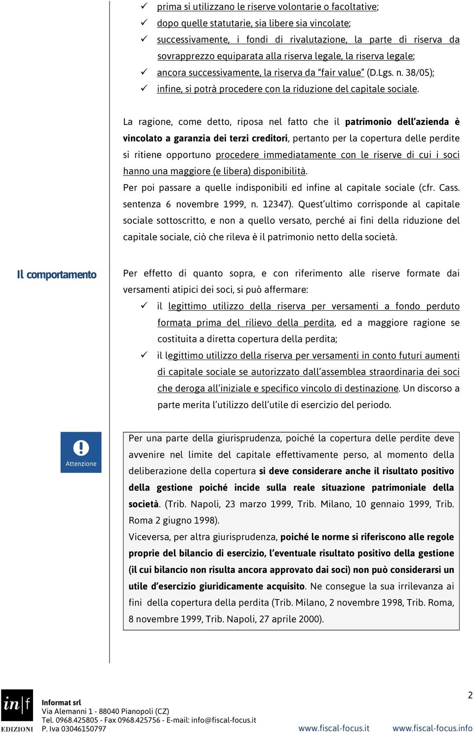 La ragione, come detto, riposa nel fatto che il patrimonio dell azienda è vincolato a garanzia dei terzi creditori, pertanto per la copertura delle perdite si ritiene opportuno procedere