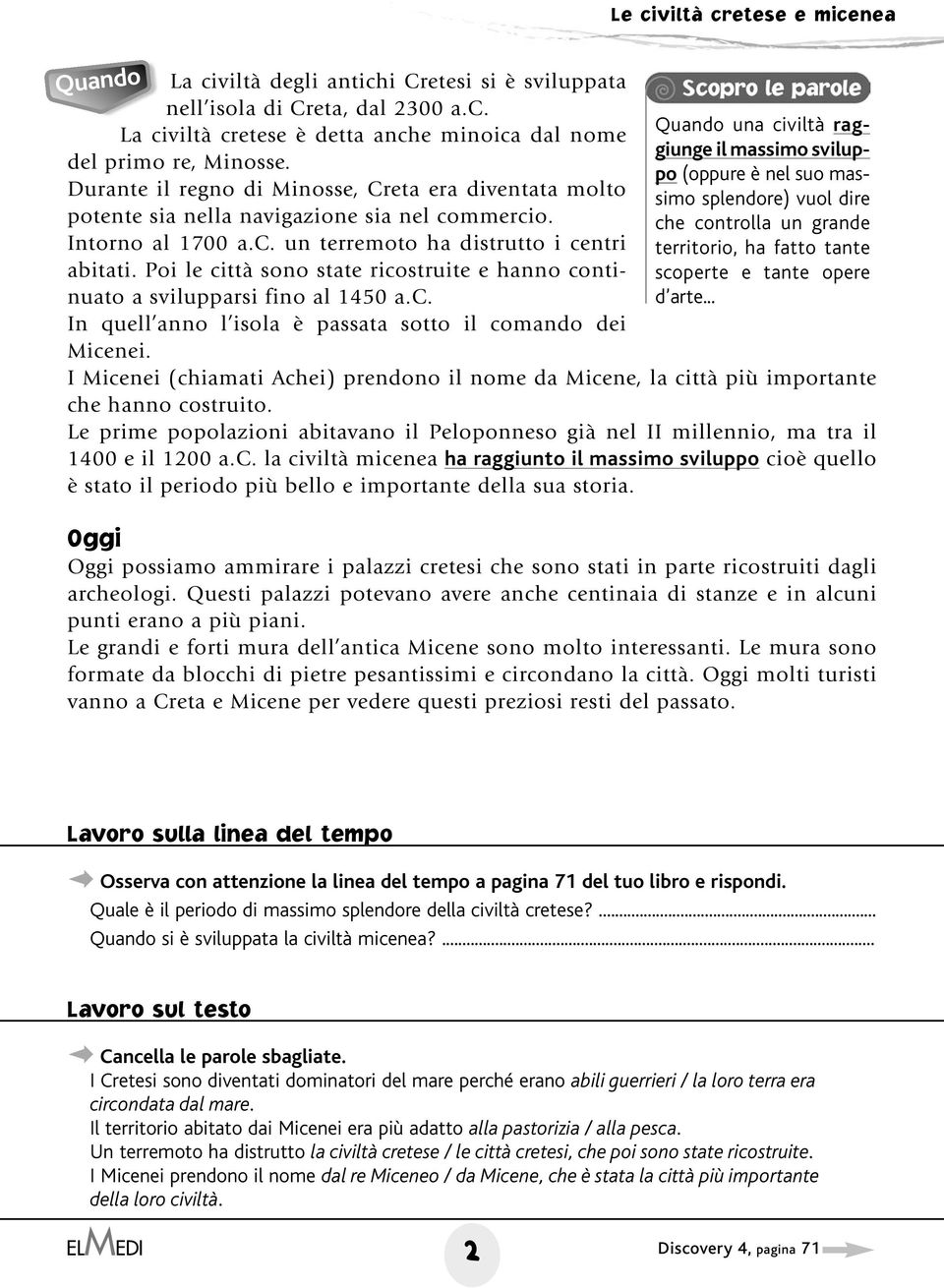 Poi le città sono state ricostruite e hanno continuato a svilupparsi fino al 1450 a.c. In quell anno l isola è passata sotto il comando dei Micenei.