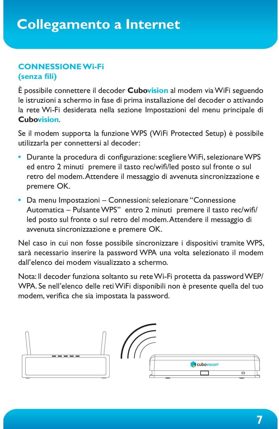 Se il modem supporta la funzione WPS (WiFi Protected Setup) è possibile utilizzarla per connettersi al decoder: Durante la procedura di configurazione: scegliere WiFi, selezionare WPS ed entro 2