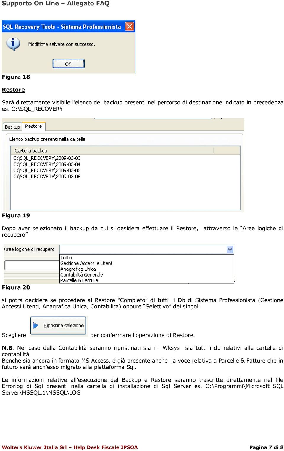 di tutti i Db di Sistema Professionista (Gestione Accessi Utenti, Anagrafica Unica, Contabilità) oppure Selettivo dei singoli. Scegliere per confermare l operazione di Restore. N.B.