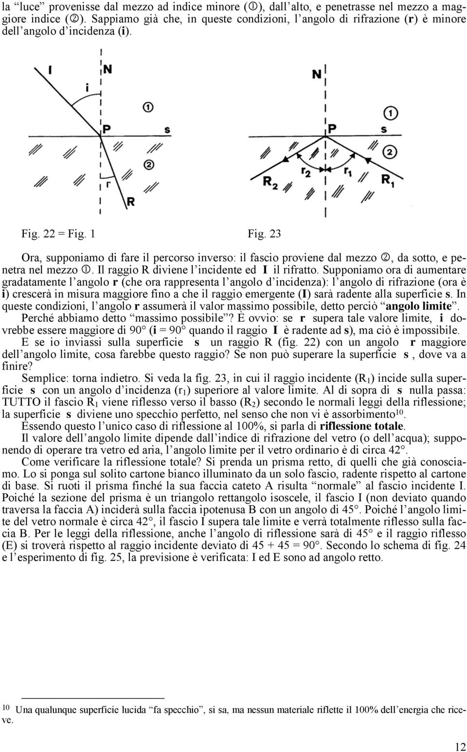 23 Ora, supponiamo di fare il percorso inverso: il fascio proviene dal mezzo 2, da sotto, e penetra nel mezzo 1. Il raggio R diviene l incidente ed I il rifratto.