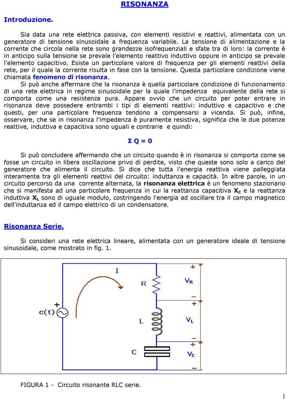 oppure in anticipo se prevale l elemento capacitivo. Esiste un particolare valore di frequenza per gli elementi reattivi della rete, per il quale la corrente risulta in fase con la tensione.