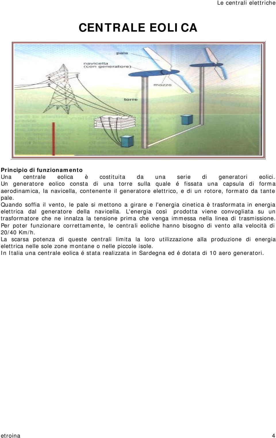 Quando soffia il vento, le pale si mettono a girare e l'energia cinetica è trasformata in energia elettrica dal generatore della navicella.