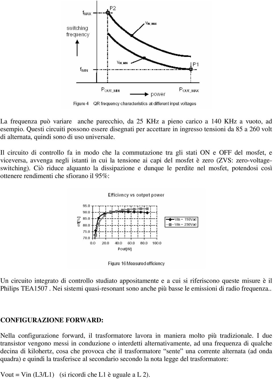 Il circuito di controllo fa in modo che la commutazione tra gli stati ON e OFF del mosfet, e viceversa, avvenga negli istanti in cui la tensione ai capi del mosfet è zero (ZVS: zero-voltageswitching).