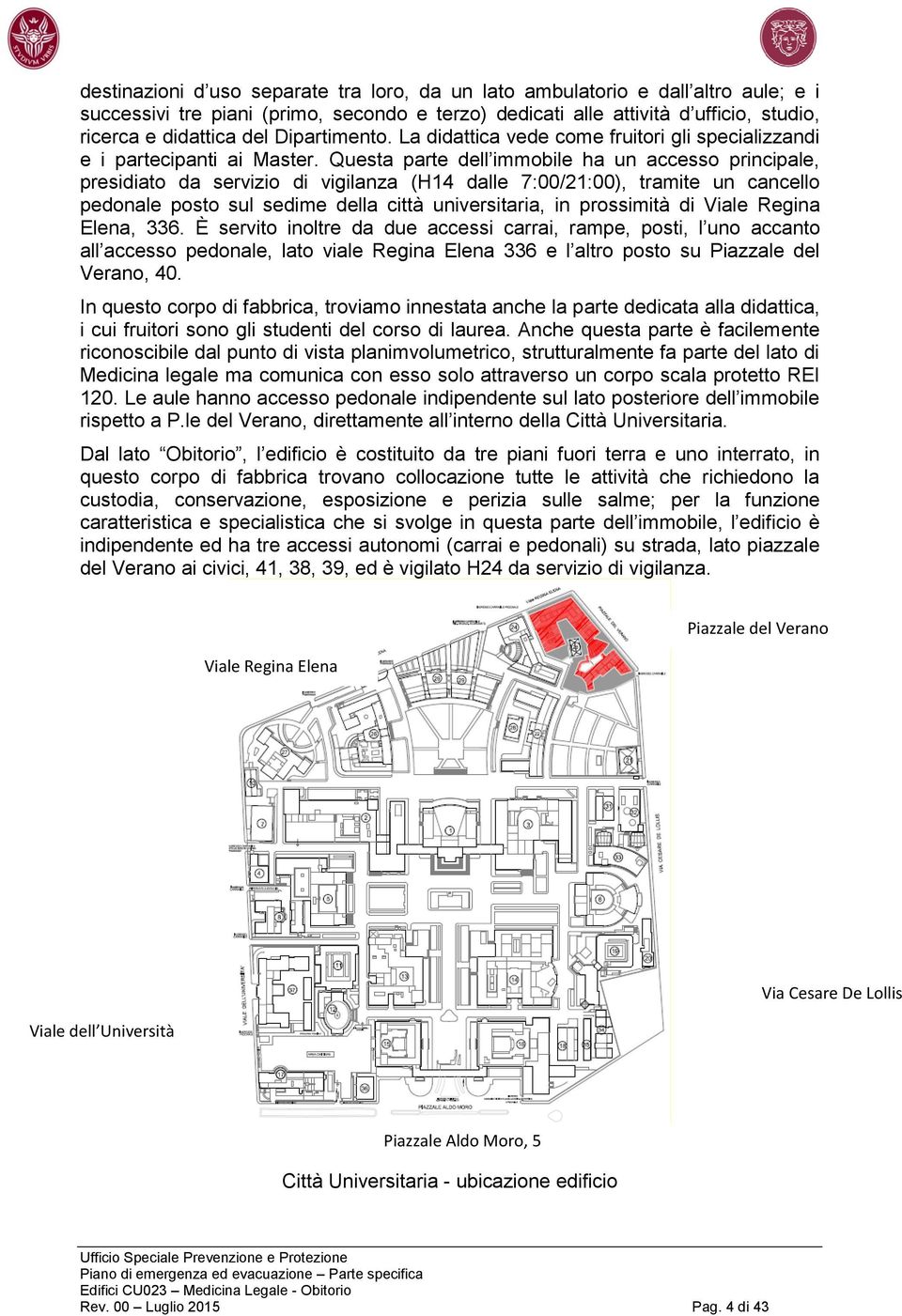 Questa parte dell immobile ha un accesso principale, presidiato da servizio di vigilanza (H14 dalle 7:00/21:00), tramite un cancello pedonale posto sul sedime della città universitaria, in prossimità