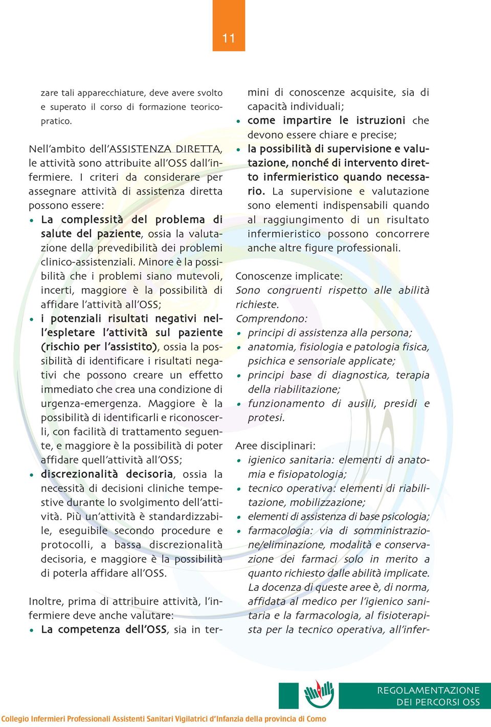 La docenza di queste aree e`, di norma, affidata al medico per l igienico sanitaria e la farmacologia, al fisioterapista per la tecnico operativa, all inferzare tali apparecchiature, deve avere