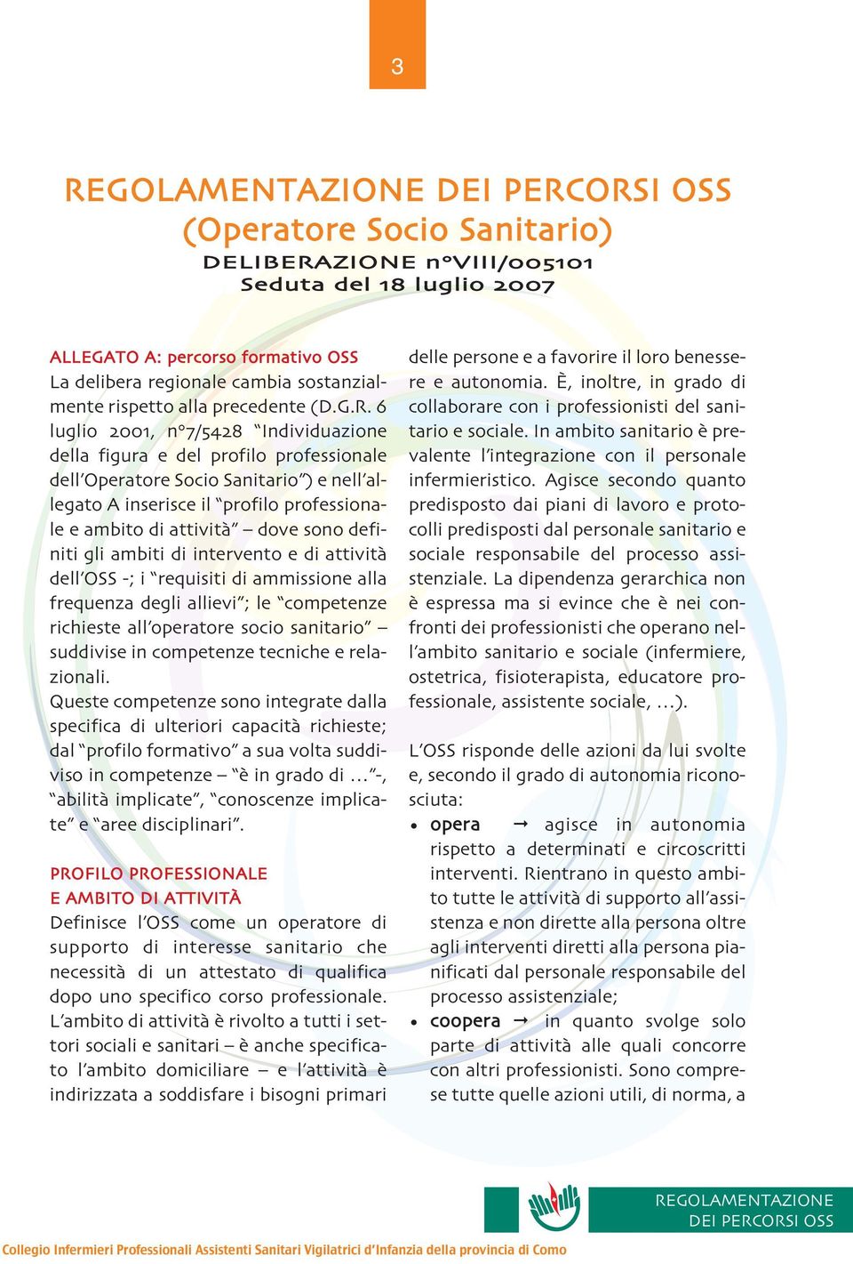 6 luglio 2001, n 7/5428 Individuazione della figura e del profilo professionale dell Operatore Socio Sanitario e nell allegato A inserisce il profilo professionale e ambito di attivita` dove sono