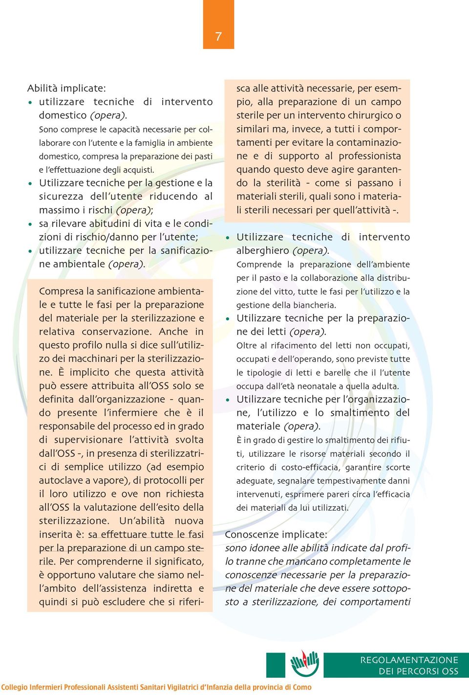 Utilizzare tecniche per la gestione e la sicurezza dell utente riducendo al massimo i rischi opera ; sa rilevare abitudini di vita e le condizioni di rischio/danno per l utente; utilizzare tecniche