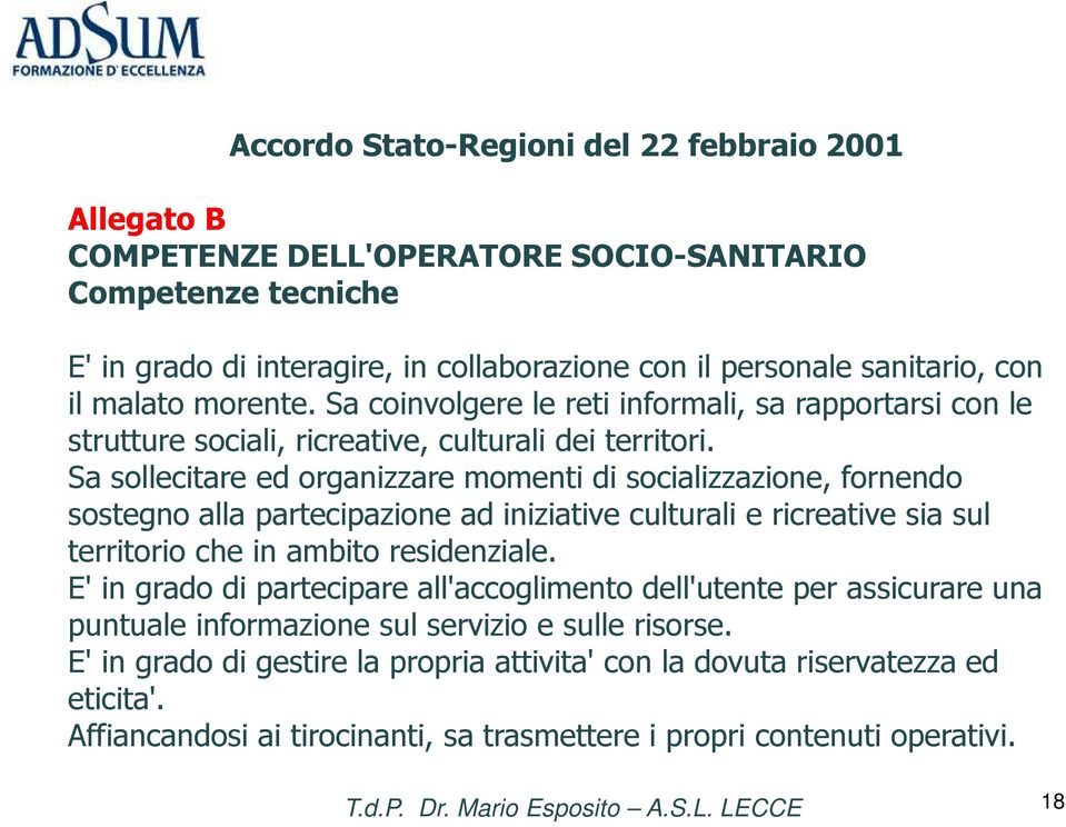 Sa sollecitare ed organizzare momenti di socializzazione, fornendo sostegno alla partecipazione ad iniziative culturali e ricreative sia sul territorio che in ambito residenziale.