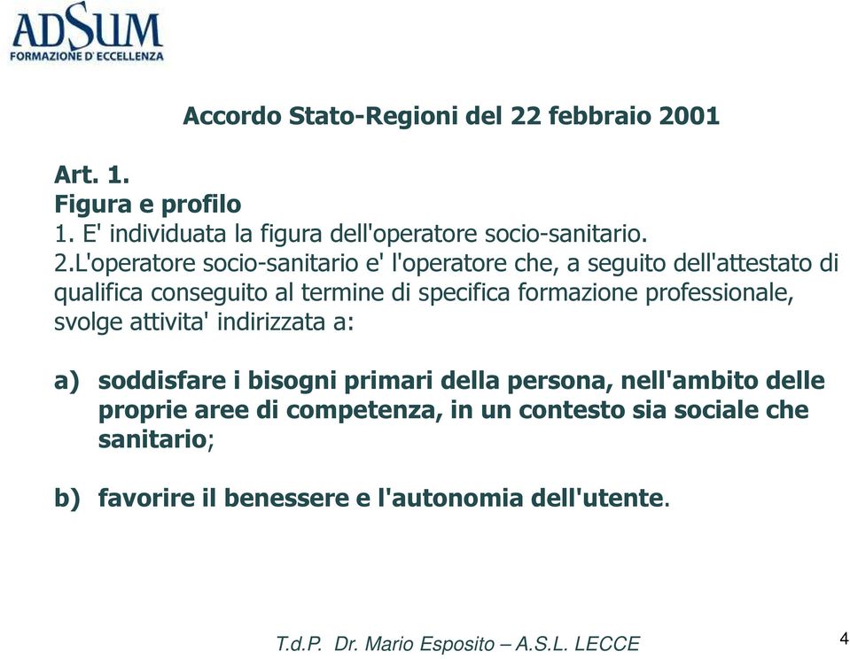 L'operatore socio-sanitario e' l'operatore che, a seguito dell'attestato di qualifica conseguito al termine di specifica