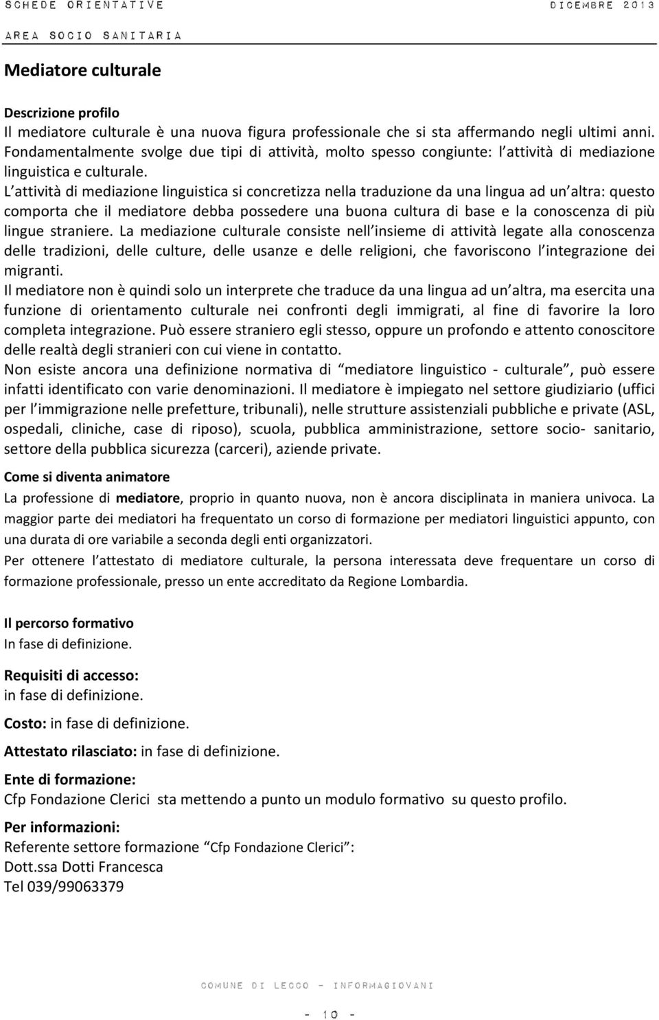 L attività di mediazione linguistica si concretizza nella traduzione da una lingua ad un altra: questo comporta che il mediatore debba possedere una buona cultura di base e la conoscenza di più