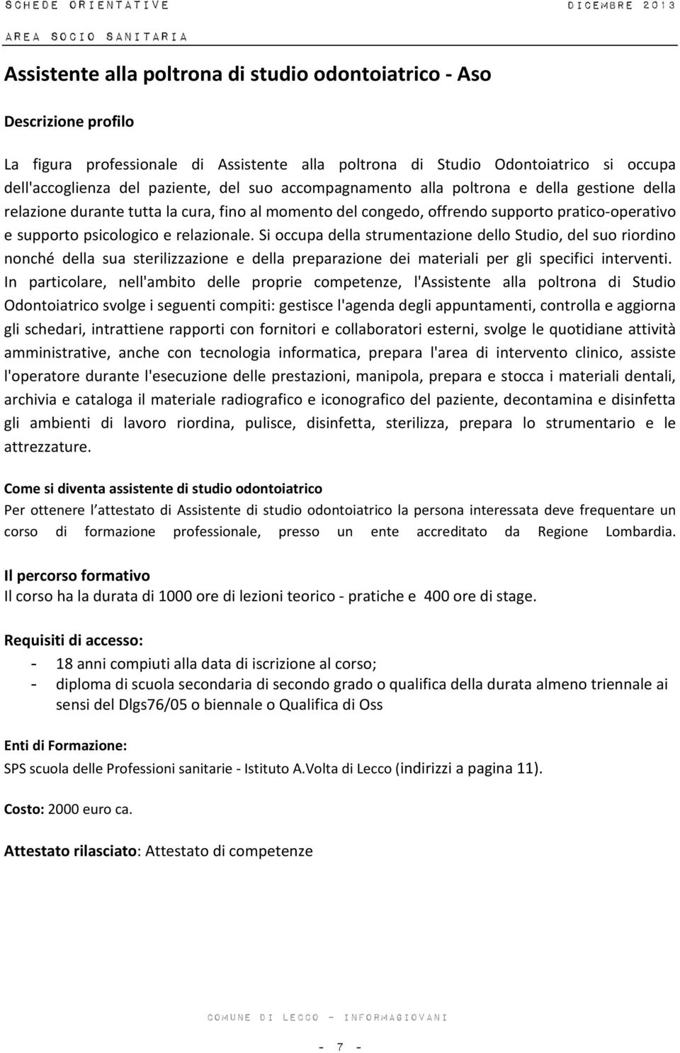 Si occupa della strumentazione dello Studio, del suo riordino nonché della sua sterilizzazione e della preparazione dei materiali per gli specifici interventi.