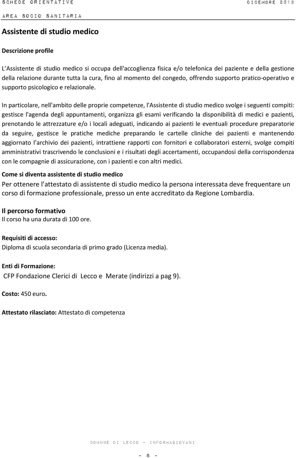 In particolare, nell'ambito delle proprie competenze, l'assistente di studio medico svolge i seguenti compiti: gestisce l'agenda degli appuntamenti, organizza gli esami verificando la disponibilità