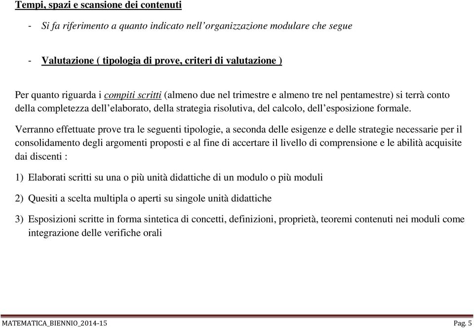 Verranno effettuate prove tra le seguenti tipologie, a seconda delle esigenze e delle strategie necessarie per il consolidamento degli argomenti proposti e al fine di accertare il livello di