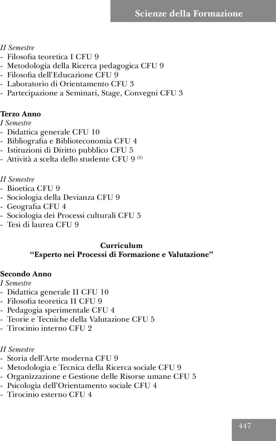 Bioetica CFU 9 - Sociologia della Devianza CFU 9 - Geografia CFU 4 - Sociologia dei Processi culturali CFU 5 - Tesi di laurea CFU 9 Curriculum Esperto nei Processi di Formazione e Valutazione Secondo