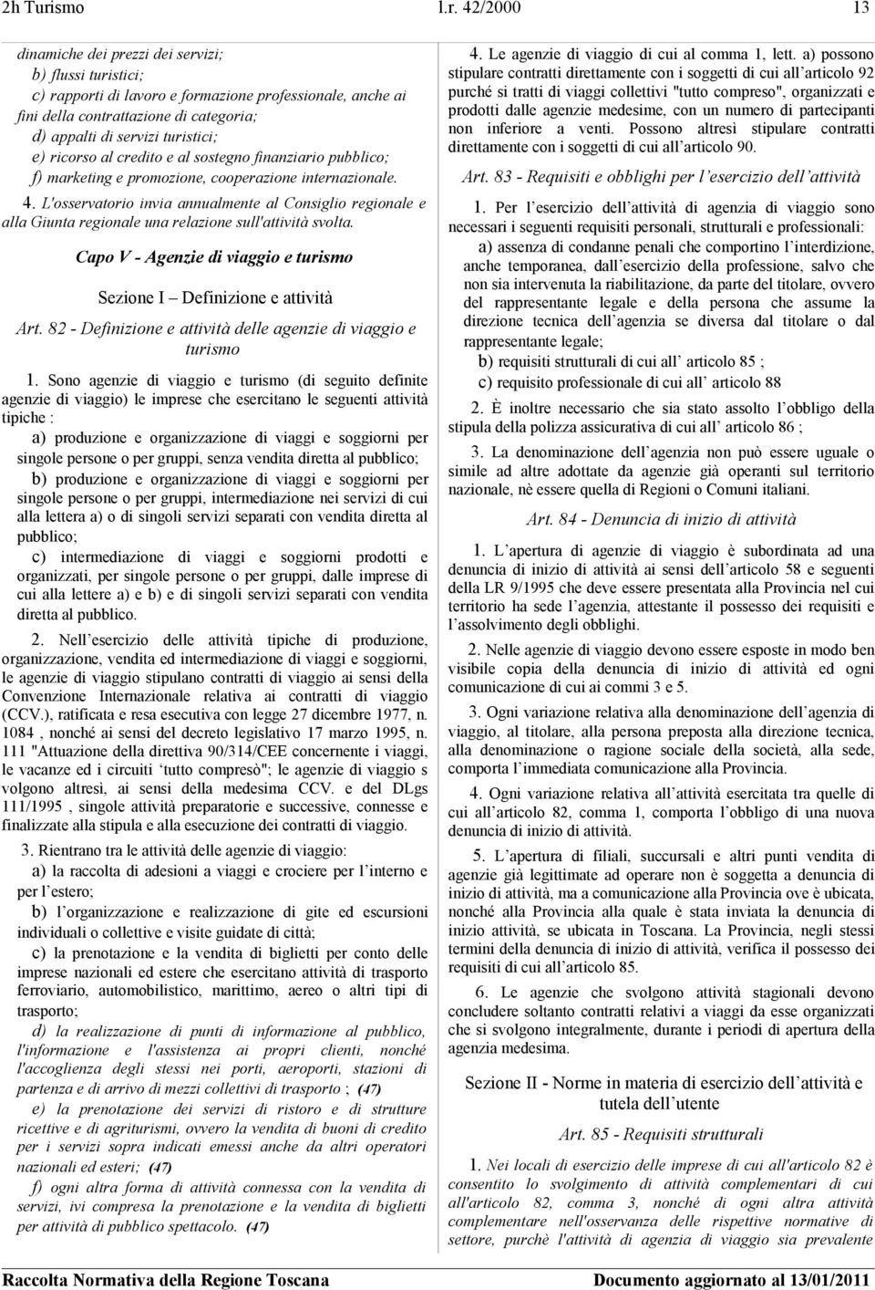 42/2000 13 dinamiche dei prezzi dei servizi; b) flussi turistici; c) rapporti di lavoro e formazione professionale, anche ai fini della contrattazione di categoria; d) appalti di servizi turistici;