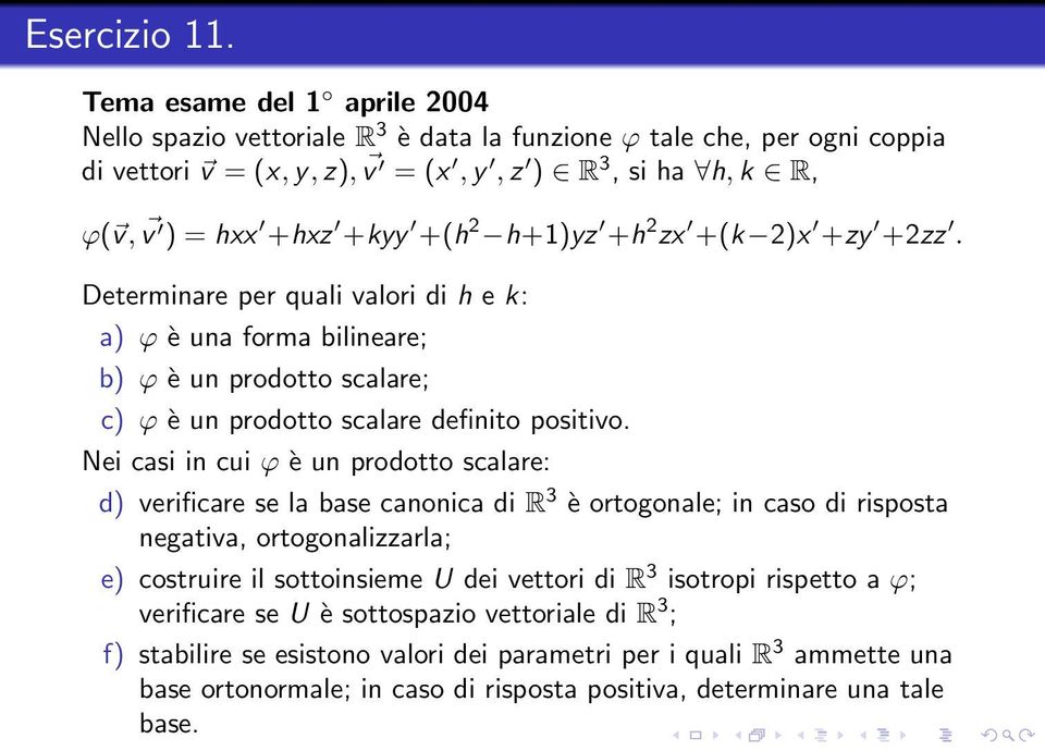 h+1)yz +h 2 zx +(k 2)x +zy +2zz. Determinare per quali valori di h e k: a) ϕ è una forma bilineare; b) ϕ è un prodotto scalare; c) ϕ è un prodotto scalare definito positivo.