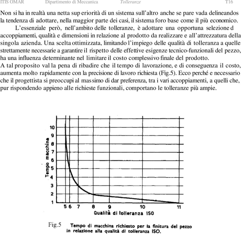 L essenziale però, nell ambito delle tolleranze, è adottare una opportuna selezione d accoppiamenti, qualità e dimensioni in relazione al prodotto da realizzare e all attrezzatura della singola