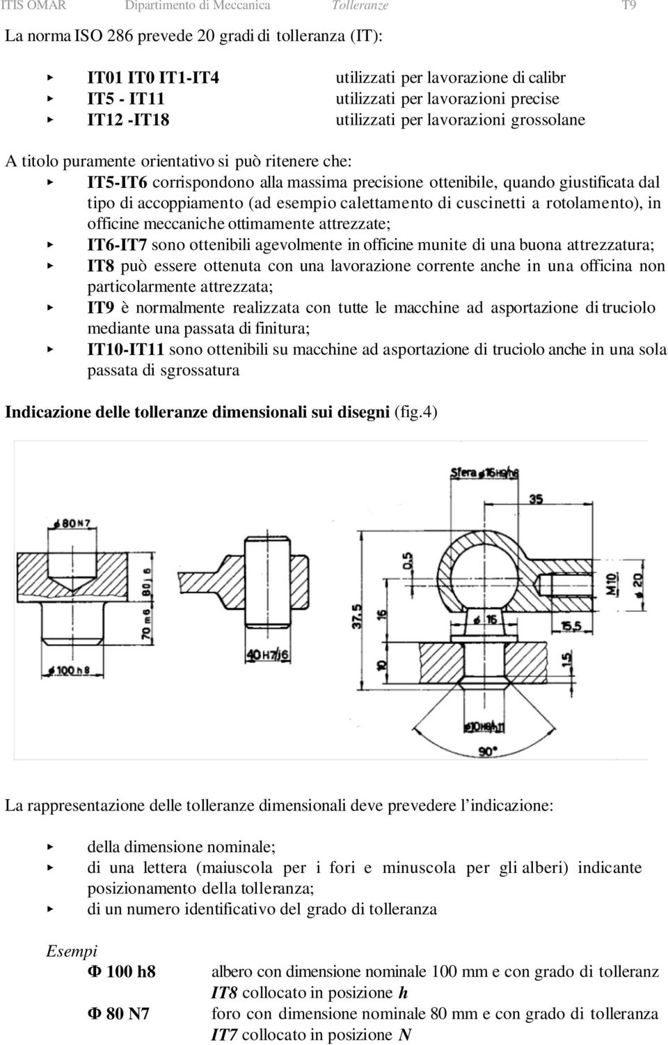 accoppiamento (ad esempio calettamento di cuscinetti a rotolamento), in officine meccaniche ottimamente attrezzate; IT6-IT7 sono ottenibili agevolmente in officine munite di una buona attrezzatura;