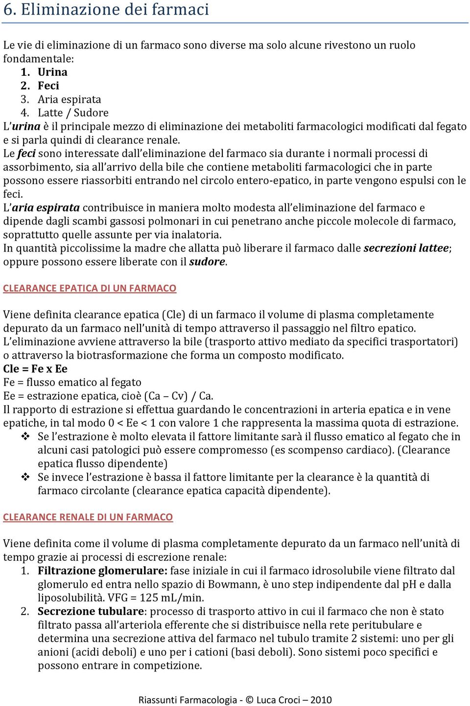 Le feci sono interessate dall eliminazione del farmaco sia durante i normali processi di assorbimento, sia all arrivo della bile che contiene metaboliti farmacologici che in parte possono essere