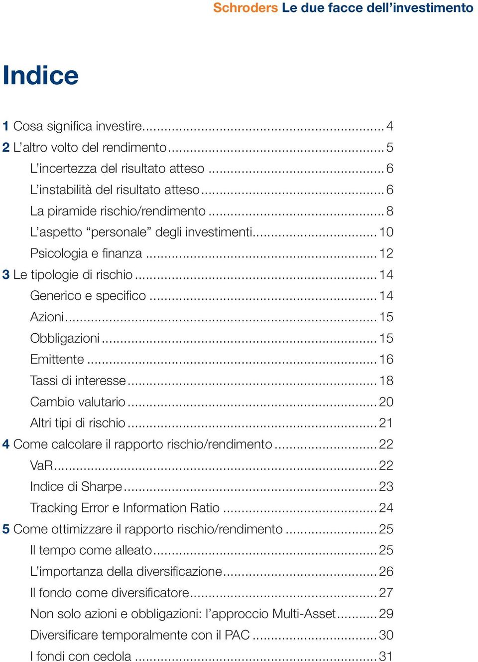 .. 16 Tassi di interesse... 18 Cambio valutario... 20 Altri tipi di rischio... 21 4 Come calcolare il rapporto rischio/rendimento... 22 VaR... 22 Indice di Sharpe.