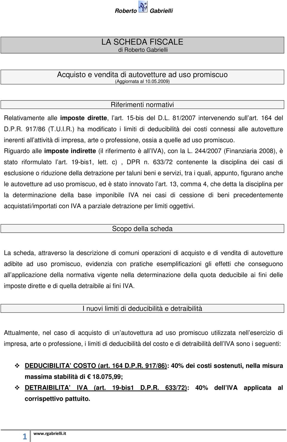 Riguardo alle imposte indirette (il riferimento è all IVA), con la L. 244/2007 (Finanziaria 2008), è stato riformulato l art. 19-bis1, lett. c), DPR n.