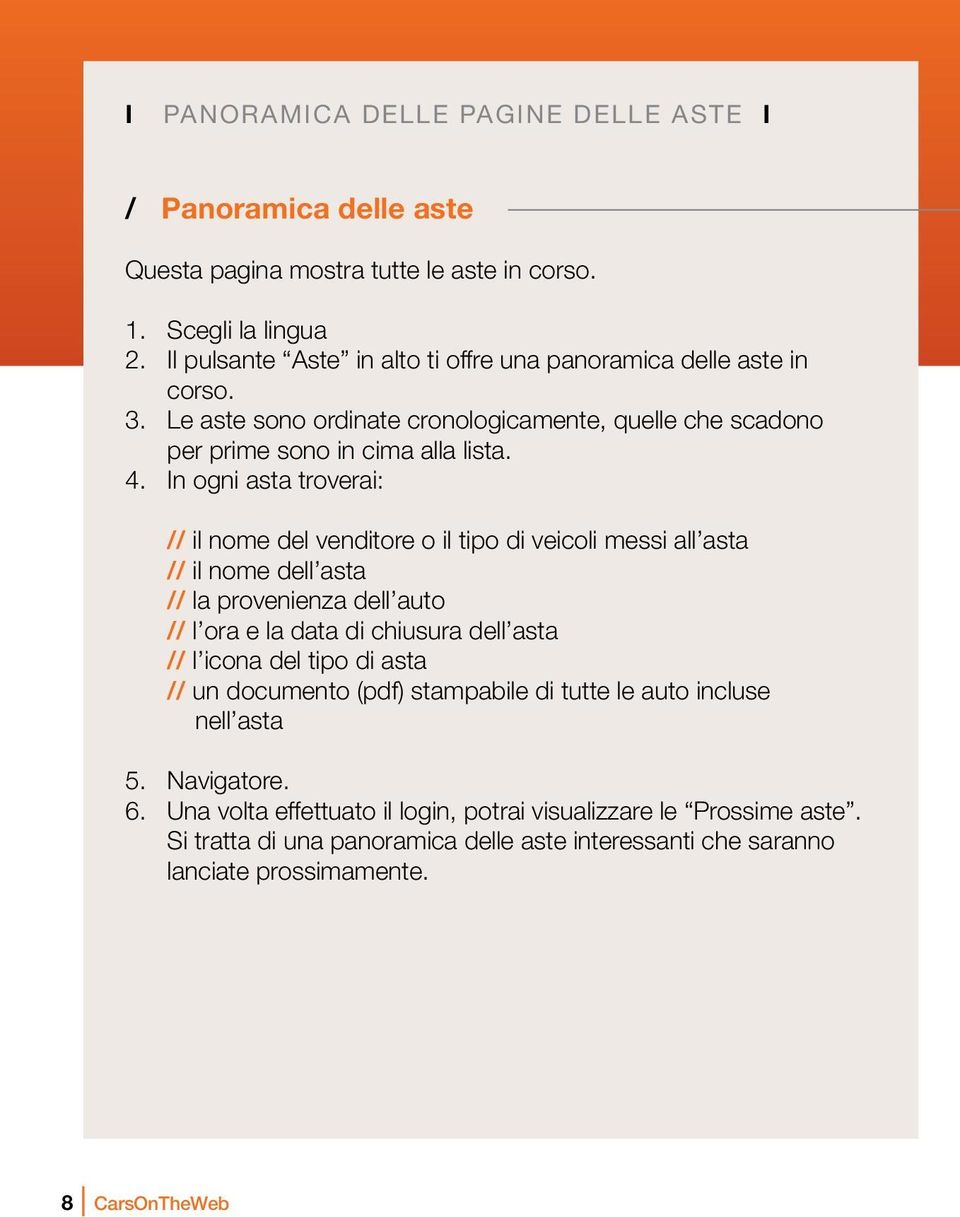 In ogni asta troverai: // il nome del venditore o il tipo di veicoli messi all asta // il nome dell asta // la provenienza dell auto // l ora e la data di chiusura dell asta // l icona del