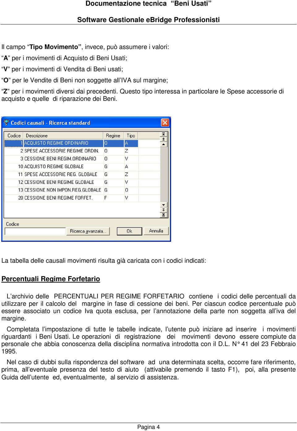 La tabella delle causali movimenti risulta già caricata con i codici indicati: Percentuali Regime Forfetario L archivio delle PERCENTUALI PER REGIME FORFETARIO contiene i codici delle percentuali da