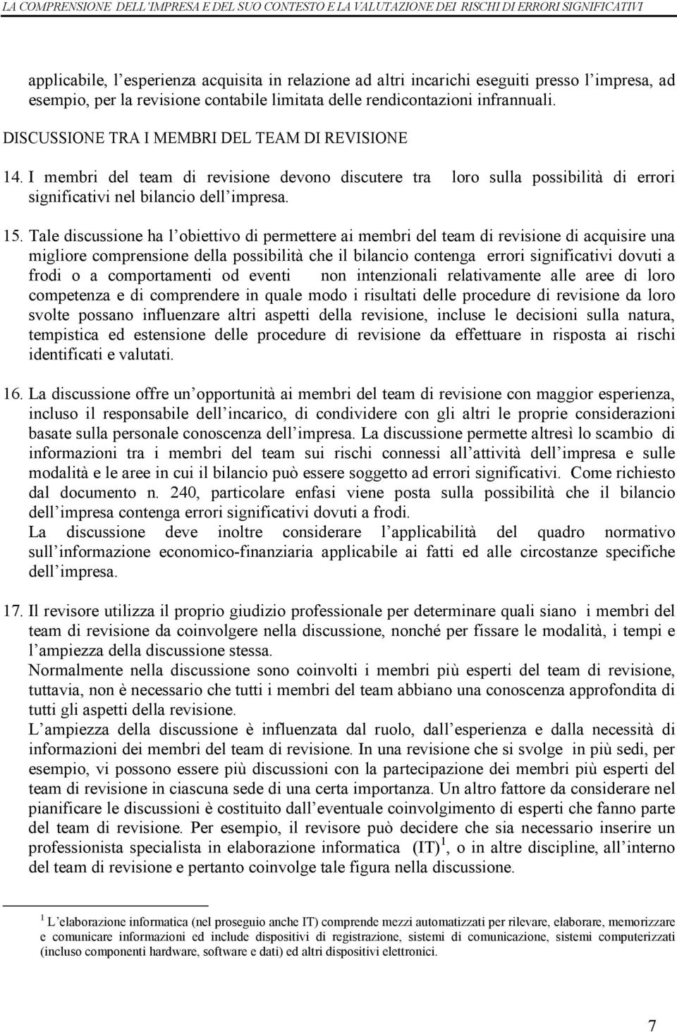 Tale discussione ha l obiettivo di permettere ai membri del team di revisione di acquisire una migliore comprensione della possibilità che il bilancio contenga errori significativi dovuti a frodi o a