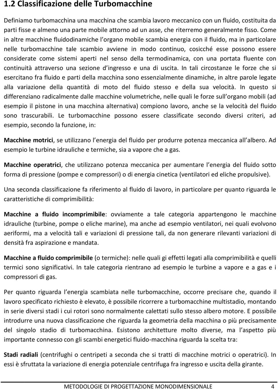 Come in altre macchine fluidodinamiche l organo mobile scambia energia con il fluido, ma in particolare nelle turbomacchine tale scambio avviene in modo continuo, cosicché esse possono essere