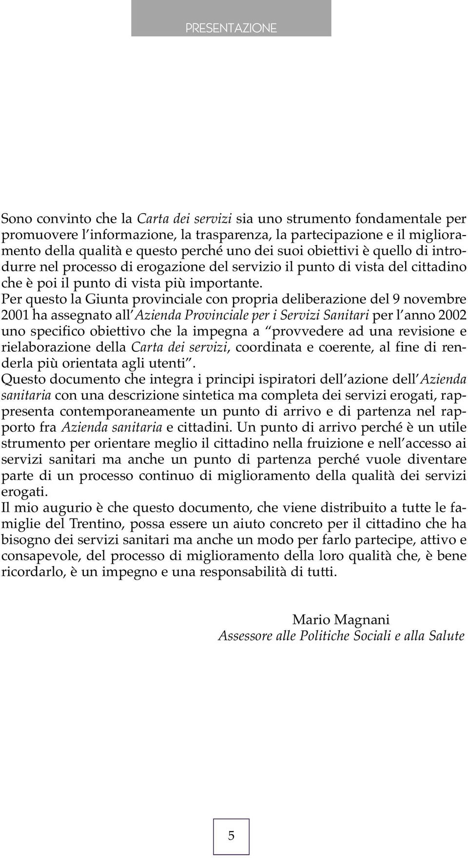 Per questo la Giunta provinciale con propria deliberazione del 9 novembre 2001 ha assegnato all Azienda Provinciale per i Servizi Sanitari per l anno 2002 uno specifico obiettivo che la impegna a