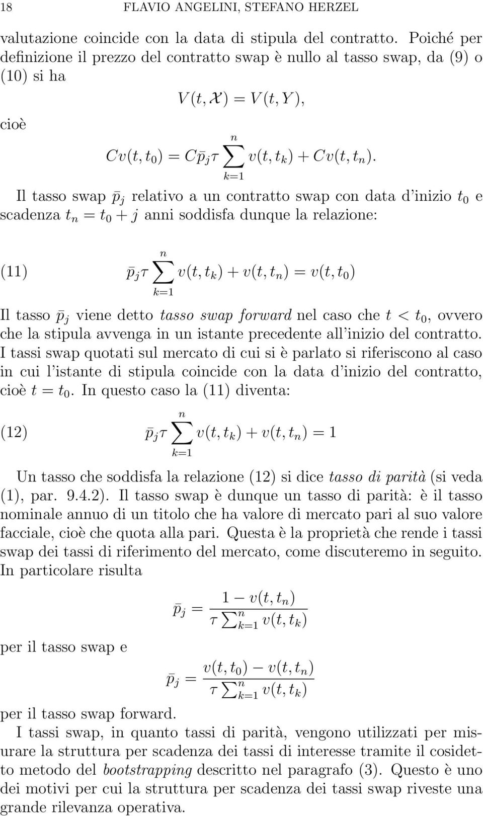 j τ v(t, t k ) + v(t, t n ) = v(t, t 0 ) Il tasso p j viene detto tasso swap forward nel caso che t < t 0, ovvero che la stipula avvenga in un istante precedente all inizio del contratto I tassi swap