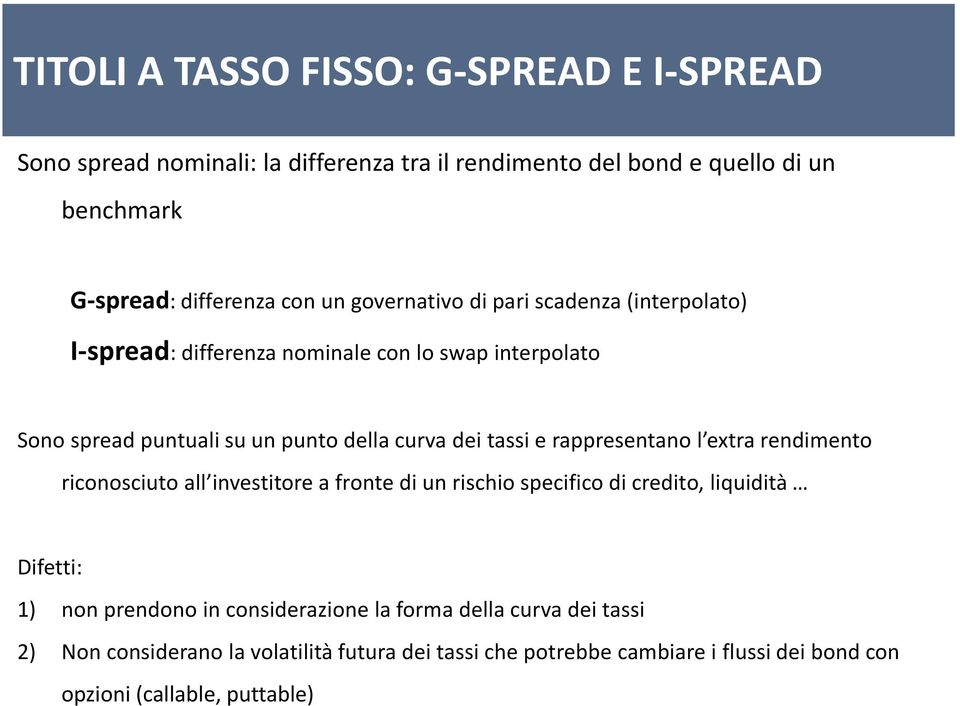 rappresentano l extra rendimento riconosciuto all investitore a fronte di un rischio specifico di credito, liquidità Difetti: 1) non prendono in