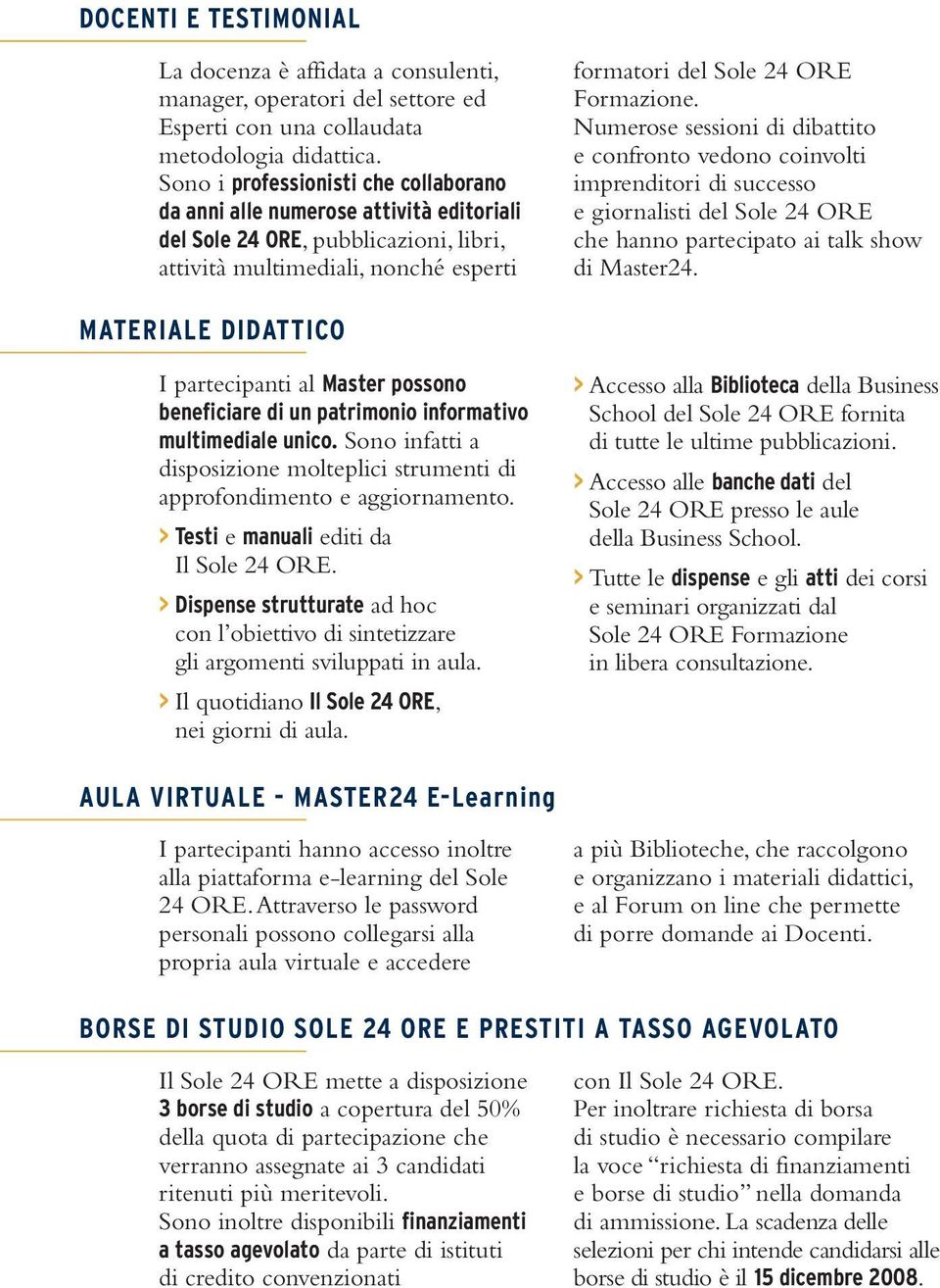 Numerose sessioni di dibattito e confronto vedono coinvolti imprenditori di successo e giornalisti del Sole 24 ORE che hanno partecipato ai talk show di Master24.