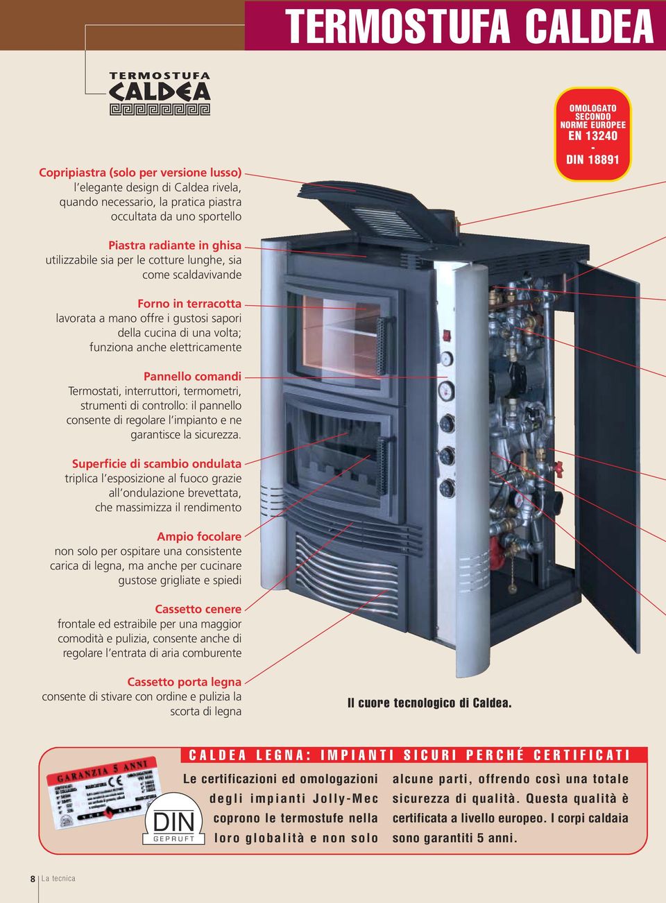 anche elettricamente Pannello comandi Termostati, interruttori, termometri, strumenti di controllo: il pannello consente di regolare l impianto e ne garantisce la sicurezza.