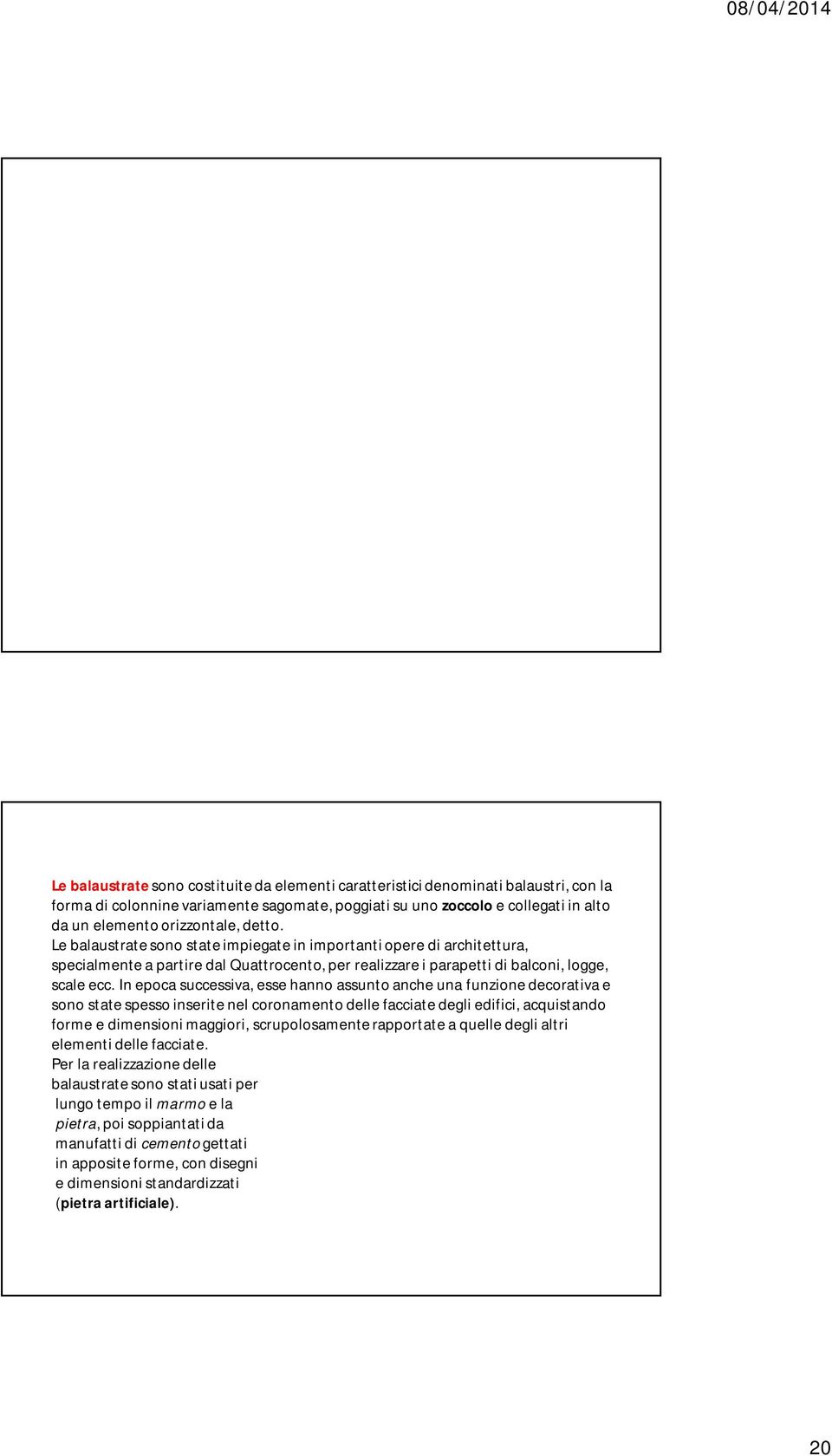 In epoca successiva, esse hanno assunto anche una funzione decorativa e sono state spesso inserite nel coronamento delle facciate degli edifici, acquistando forme e dimensioni maggiori,